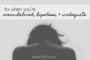 For When You're Overwhelmed, Hopeless, and Inadequate | BeckyLMcCoy.com