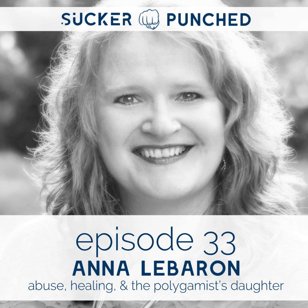 Ep. 33 - Anna LeBaron; Abuse, Healing, & The Polygamist's Daughter | Sucker Punched | BeckyLMcCoy.com