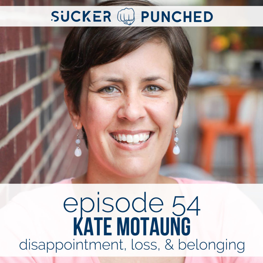 Ep. 54 - Kate Motaung; Disappointment, Loss, & Belonging | Sucker Punched | BeckyLMcCoy.com